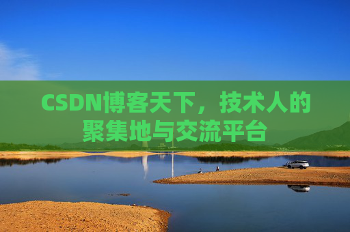 CSDN博客天下,技术人的聚集地与交流平台